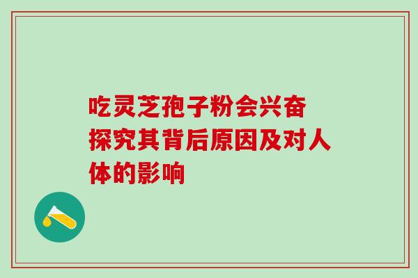 吃灵芝孢子粉会兴奋 探究其背后原因及对人体的影响