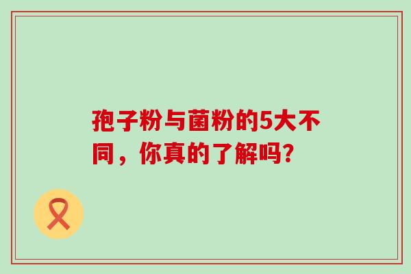 孢子粉与菌粉的5大不同,你真的了解吗? 孢子粉与菌粉的5大不同,你真的了解吗?