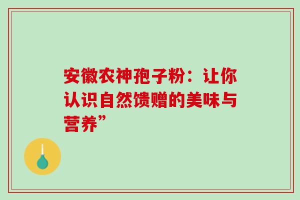 安徽农神孢子粉：让你认识自然馈赠的美味与营养”