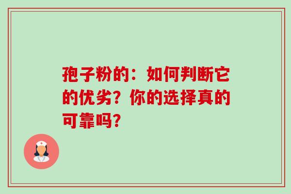 孢子粉的:如何判断它的优劣?你的选择真的可靠吗? 孢子粉的:如何判断它的优劣?你的选择真的可靠吗?