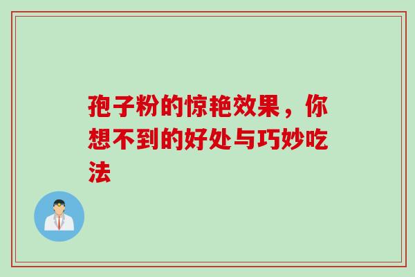孢子粉的惊艳效果,你想不到的好处与巧妙吃法 孢子粉的惊艳效果,你想不到的好处与巧妙吃法
