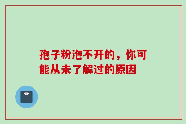孢子粉泡不开的,你可能从未了解过的原因 孢子粉泡不开的,你可能从未了解过的原因