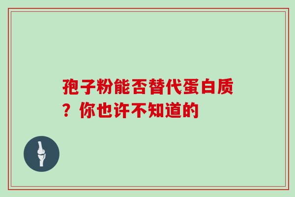 孢子粉能否替代蛋白质?你也许不知道的 孢子粉能否替代蛋白质?你也许不知道的