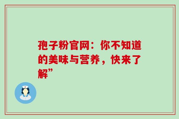 孢子粉官网：你不知道的美味与营养，快来了解”