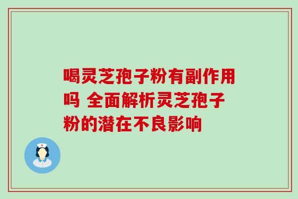 喝灵芝孢子粉有副作用吗 全面解析灵芝孢子粉的潜在不良影响 喝灵芝孢子粉有副作用吗 全面解析灵芝孢子粉的潜在不良影响