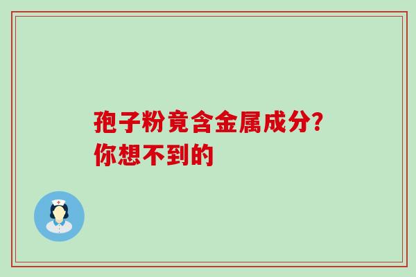 孢子粉竟含金属成分?你想不到的 孢子粉竟含金属成分?你想不到的