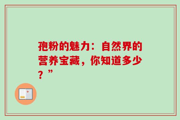 孢粉的魅力:自然界的营养宝藏,你知道多少?” 孢粉的魅力:自然界的营养宝藏,你知道多少?”