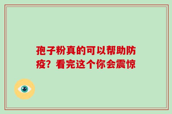孢子粉真的可以帮助防疫?看完这个你会震惊 孢子粉真的可以帮助防疫?看完这个你会震惊
