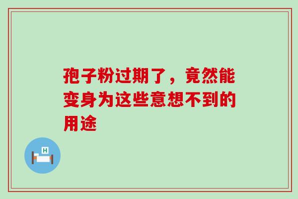 孢子粉过期了,竟然能变身为这些意想不到的用途 孢子粉过期了,竟然能变身为这些意想不到的用途