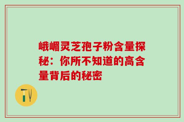 峨嵋灵芝孢子粉含量探秘:你所不知道的高含量背后的秘密 峨嵋灵芝孢子粉含量探秘:你所不知道的高含量背后的秘密