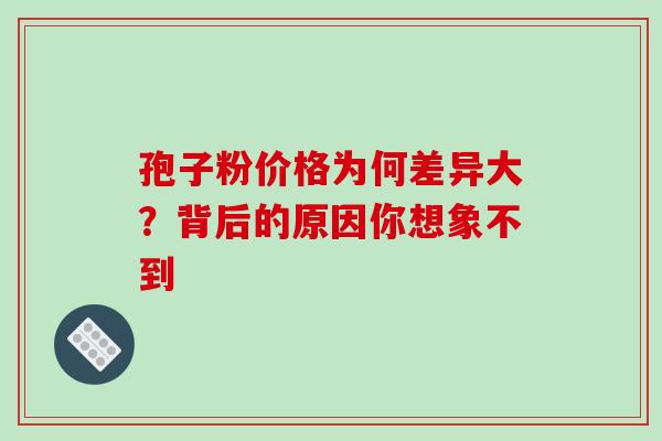 孢子粉价格为何差异大?背后的原因你想象不到 孢子粉价格为何差异大?背后的原因你想象不到