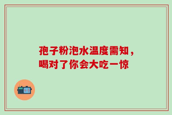 孢子粉泡水温度需知,喝对了你会大吃一惊 孢子粉泡水温度需知,喝对了你会大吃一惊