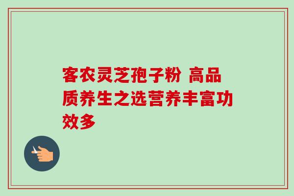 客农灵芝孢子粉 高品质养生之选营养丰富功效多