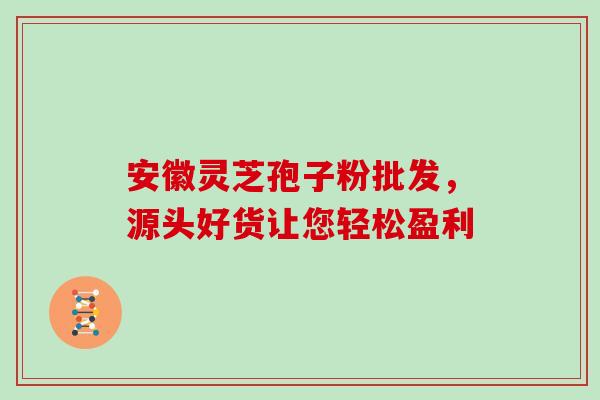 安徽灵芝孢子粉批发,源头好货让您轻松盈利 安徽灵芝孢子粉批发,源头好货让您轻松盈利