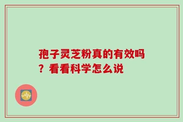 孢子灵芝粉真的有效吗?看看科学怎么说 孢子灵芝粉真的有效吗?看看科学怎么说