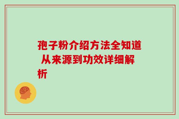 孢子粉介绍方法全知道 从来源到功效详细解析 孢子粉介绍方法全知道 从来源到功效详细解析