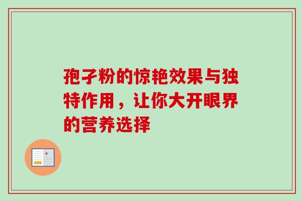 孢孑粉的惊艳效果与独特作用,让你大开眼界的营养选择 孢孑粉的惊艳效果与独特作用,让你大开眼界的营养选择