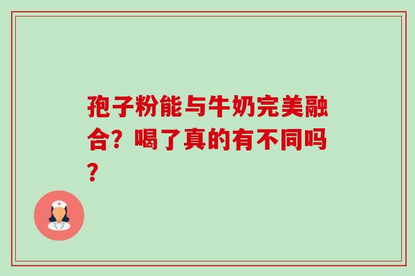 孢子粉能与牛奶完美融合?喝了真的有不同吗? 孢子粉能与牛奶完美融合?喝了真的有不同吗?