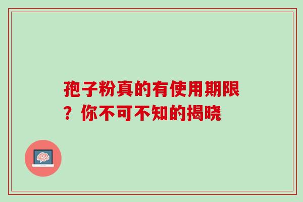 孢子粉真的有使用期限?你不可不知的揭晓 孢子粉真的有使用期限?你不可不知的揭晓