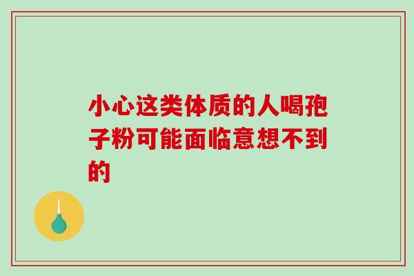 小心这类体质的人喝孢子粉可能面临意想不到的