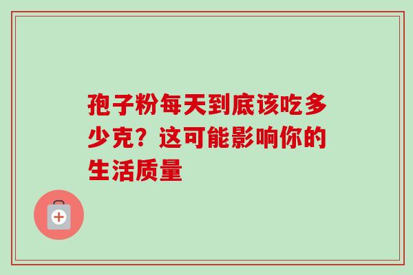 孢子粉每天到底该吃多少克？这可能影响你的生活质量