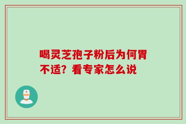 喝灵芝孢子粉后为何胃不适?看专家怎么说 喝灵芝孢子粉后为何胃不适?看专家怎么说