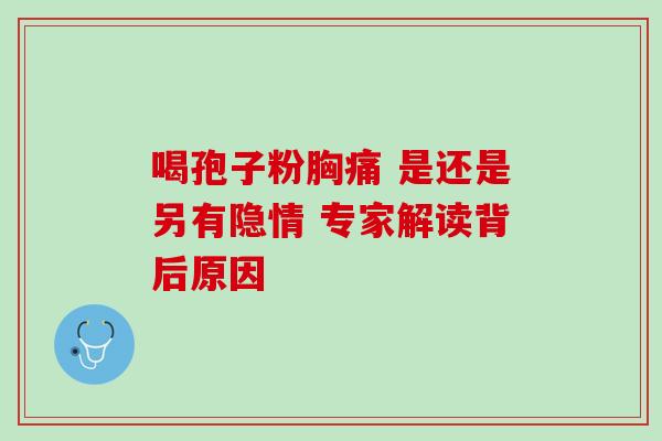 喝孢子粉胸痛 是还是另有隐情 专家解读背后原因