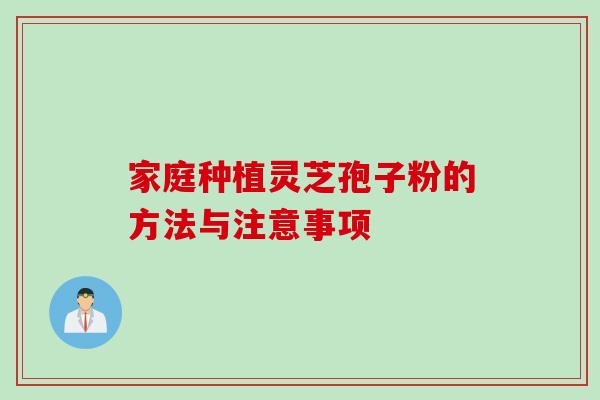 家庭种植灵芝孢子粉的方法与注意事项