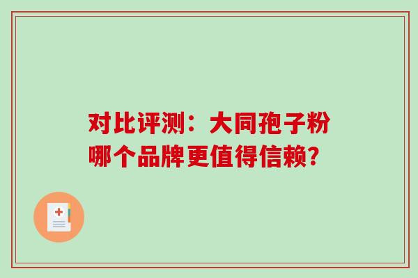对比评测:大同孢子粉哪个品牌更值得信赖? 对比评测:大同孢子粉哪个品牌更值得信赖?