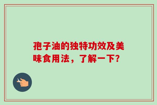 孢子油的独特功效及美味食用法,了解一下? 孢子油的独特功效及美味食用法,了解一下?