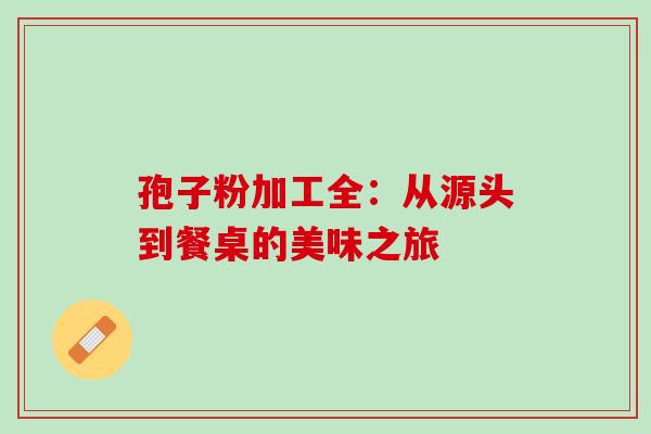孢子粉加工全:从源头到餐桌的美味之旅 孢子粉加工全:从源头到餐桌的美味之旅