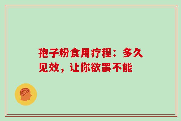 孢子粉食用疗程:多久见效,让你欲罢不能 孢子粉食用疗程:多久见效,让你欲罢不能