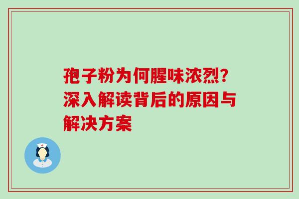 孢子粉为何腥味浓烈？深入解读背后的原因与解决方案
