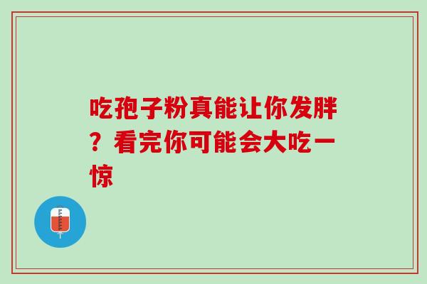 吃孢子粉真能让你发胖?看完你可能会大吃一惊 吃孢子粉真能让你发胖?看完你可能会大吃一惊