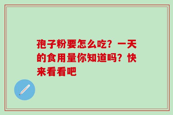 孢子粉要怎么吃?一天的食用量你知道吗?快来看看吧 孢子粉要怎么吃?一天的食用量你知道吗?快来看看吧