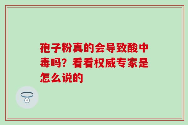 孢子粉真的会导致酸中毒吗?看看权威专家是怎么说的 孢子粉真的会导致酸中毒吗?看看权威专家是怎么说的