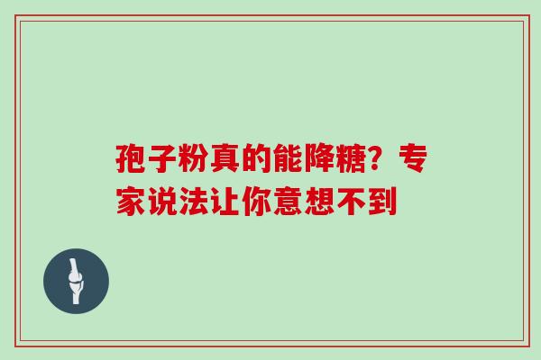孢子粉真的能降糖?专家说法让你意想不到 孢子粉真的能降糖?专家说法让你意想不到