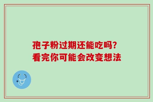 孢子粉过期还能吃吗?看完你可能会改变想法 孢子粉过期还能吃吗?看完你可能会改变想法