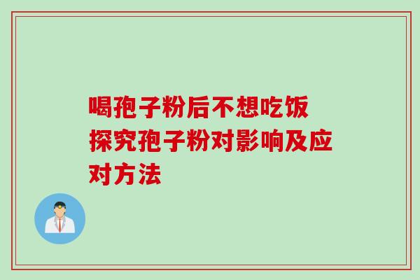 喝孢子粉后不想吃饭 探究孢子粉对影响及应对方法 喝孢子粉后不想吃饭 探究孢子粉对影响及应对方法