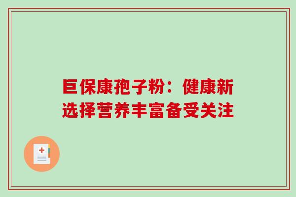 巨保康孢子粉:健康新选择营养丰富备受关注 巨保康孢子粉:健康新选择营养丰富备受关注