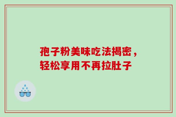 孢子粉美味吃法揭密,轻松享用不再拉肚子 孢子粉美味吃法揭密,轻松享用不再拉肚子