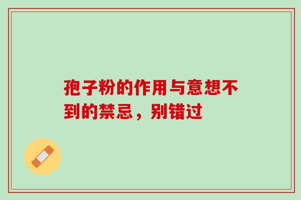 孢子粉的作用与意想不到的禁忌,别错过 孢子粉的作用与意想不到的禁忌,别错过