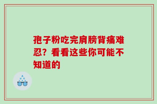 孢子粉吃完肩膀背痛难忍?看看这些你可能不知道的 孢子粉吃完肩膀背痛难忍?看看这些你可能不知道的