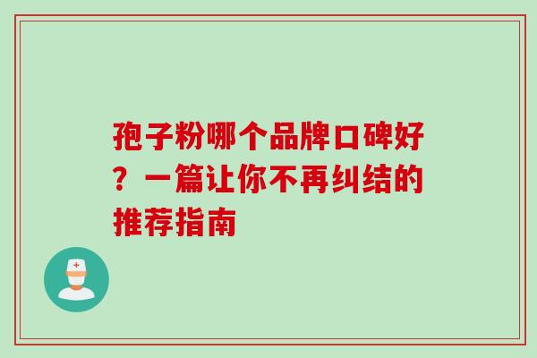 孢子粉哪个品牌口碑好?一篇让你不再纠结的推荐指南 孢子粉哪个品牌口碑好?一篇让你不再纠结的推荐指南