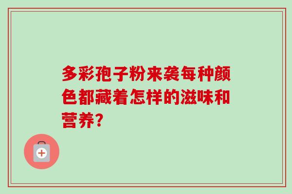 多彩孢子粉来袭每种颜色都藏着怎样的滋味和营养？
