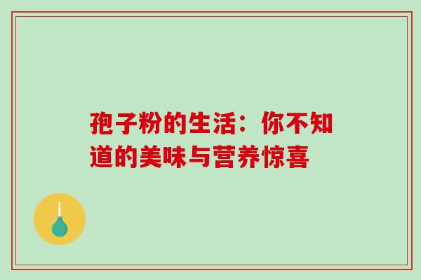 孢子粉的生活:你不知道的美味与营养惊喜 孢子粉的生活:你不知道的美味与营养惊喜