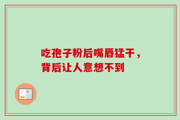 吃孢子粉后嘴唇猛干，背后让人意想不到