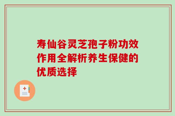 寿仙谷灵芝孢子粉功效作用全解析养生保健的优质选择 寿仙谷灵芝孢子粉功效作用全解析养生保健的优质选择