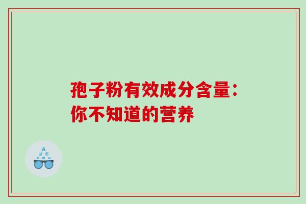 孢子粉有效成分含量:你不知道的营养 孢子粉有效成分含量:你不知道的营养