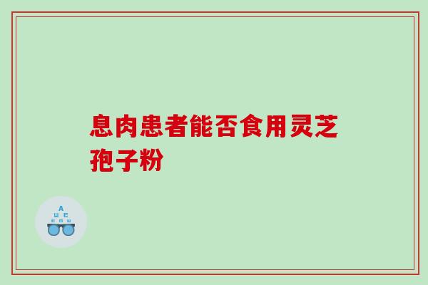 息肉患者能否食用灵芝孢子粉 息肉患者能否食用灵芝孢子粉